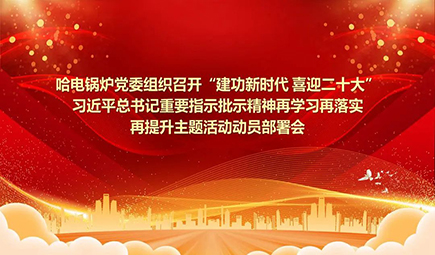 哈电锅炉党委组织召开“建功新时代 喜迎二十大”习近平总书记重要指示批示精神再学习再落实再提升主题活动动员部署会00